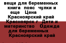 вещи для беременных, книга, пояс, чулки и еще › Цена ­ 2 200 - Красноярский край, Красноярск г. Дети и материнство » Одежда для беременных   . Красноярский край